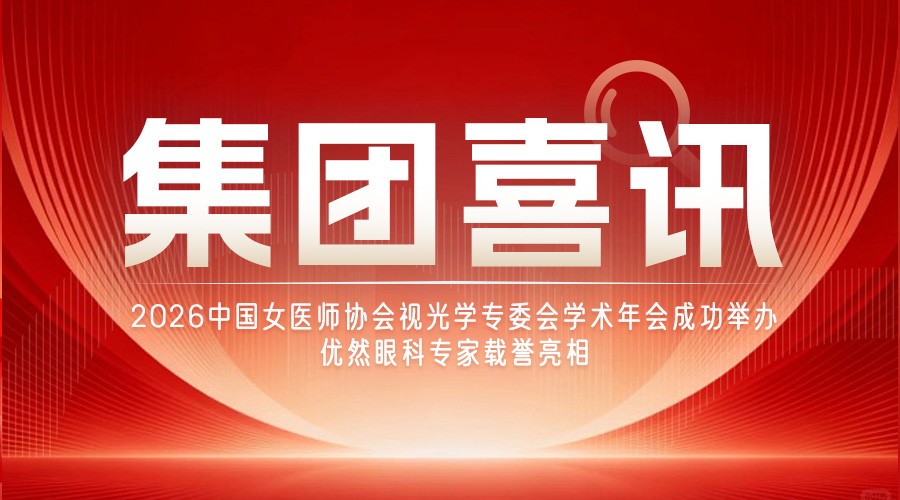 聚焦视光前沿|2026 中国女医师协会视光学专委会学术年会成功举办,优然眼科专家载誉亮相