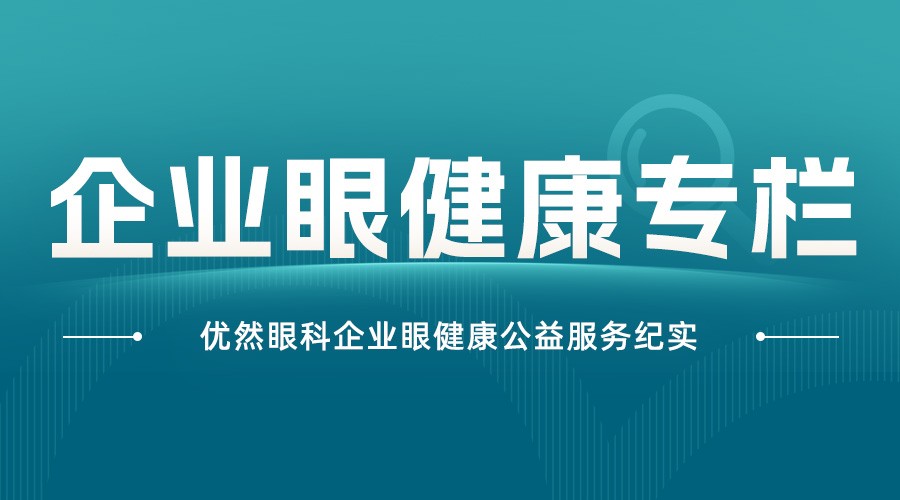 践行“主动眼健康”,赋能企业健康关怀|优然眼科企业眼健康公益服务纪实